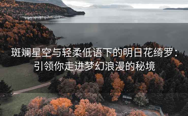 斑斓星空与轻柔低语下的明日花绮罗：引领你走进梦幻浪漫的秘境