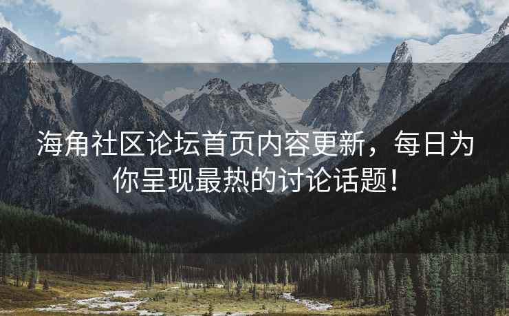 海角社区论坛首页内容更新，每日为你呈现最热的讨论话题！